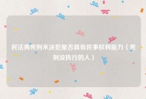 民法典死刑未决犯是否具有民事权利能力（死刑没执行的人）