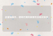 赵富强案件，律师代理的重要性及现状探寻