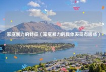 家庭暴力的特征（家庭暴力的具体表现有哪些）