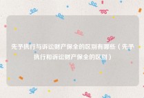 先予执行与诉讼财产保全的区别有哪些（先予执行和诉讼财产保全的区别）