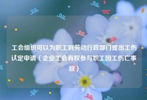 工会组织可以为职工到劳动行政部门提出工伤认定申请（企业工会有权参与职工因工伤亡事故）
