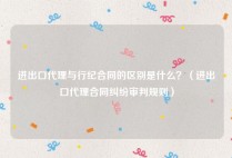 进出口代理与行纪合同的区别是什么？（进出口代理合同纠纷审判规则）