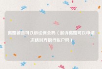 离婚被告可以诉讼保全吗（起诉离婚可以申请冻结对方银行账户吗）
