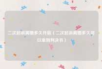 二次起诉离婚多久开庭（二次起诉离婚多久可以拿到判决书）