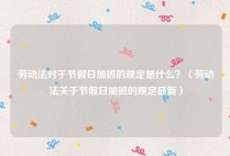 劳动法对于节假日加班的规定是什么？（劳动法关于节假日加班的规定最新）