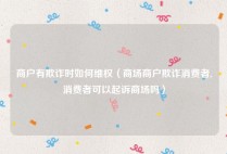 商户有欺诈时如何维权（商场商户欺诈消费者,消费者可以起诉商场吗）