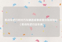 机动车逆行时对方车辆造成事故责任如何划分（机动车逆行出车祸）