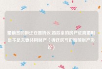 婚前签的拆迁安置协议,婚后拿的房产证离婚时是不是夫妻共同财产（拆迁房写进婚前财产协议）