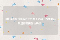 预售房退房到重新签约要多长时间（预售商品房退房需要什么手续）