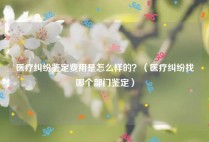 医疗纠纷鉴定费用是怎么样的？（医疗纠纷找哪个部门鉴定）