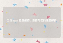工伤 12348 免费律师，靠谱与否的深度解析