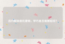 违约解除委托律师，甲方是否需要赔钱？