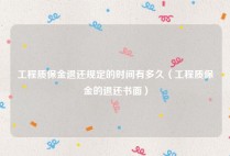工程质保金退还规定的时间有多久（工程质保金的退还书面）