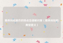赡养纠纷案件的特点及调解对策（赡养纠纷的典型意义）