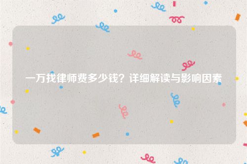 一万找律师费多少钱？详细解读与影响因素