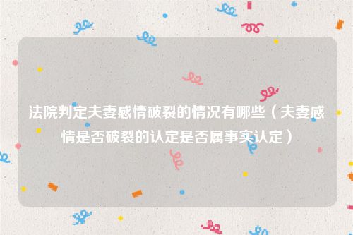 法院判定夫妻感情破裂的情况有哪些（夫妻感情是否破裂的认定是否属事实认定）