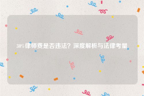 30%律师费是否违法？深度解析与法律考量