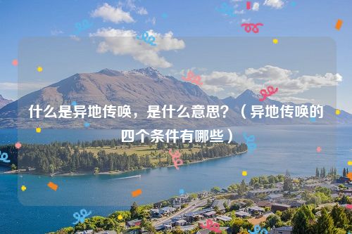 什么是异地传唤，是什么意思？（异地传唤的四个条件有哪些）