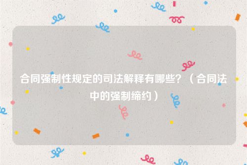 合同强制性规定的司法解释有哪些？（合同法中的强制缔约）