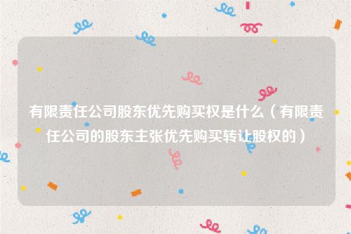 有限责任公司股东优先购买权是什么（有限责任公司的股东主张优先购买转让股权的）