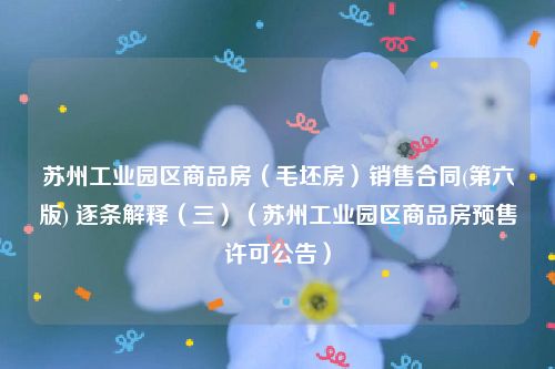 苏州工业园区商品房（毛坯房）销售合同(第六版) 逐条解释（三）（苏州工业园区商品房预售许可公告）