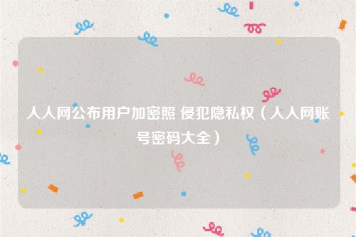人人网公布用户加密照 侵犯隐私权（人人网账号密码大全）