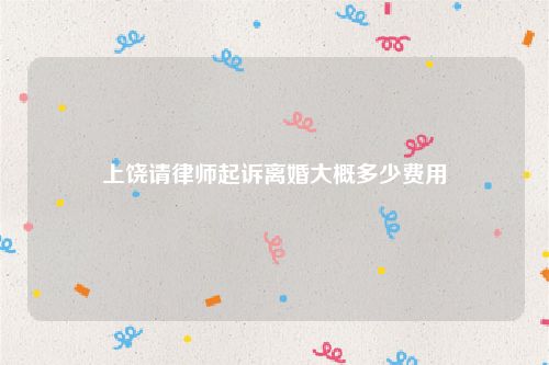 上饶请律师起诉离婚大概多少费用