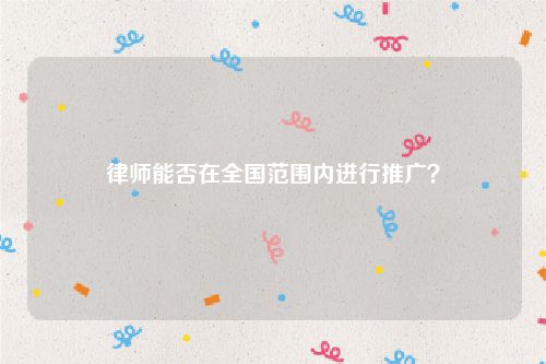 律师能否在全国范围内进行推广？
