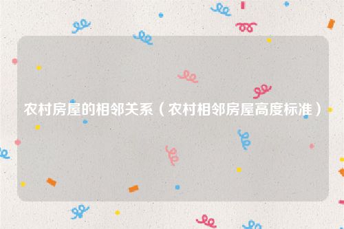 农村房屋的相邻关系（农村相邻房屋高度标准）