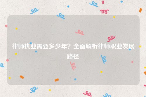 律师执业需要多少年？全面解析律师职业发展路径
