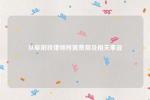 从阜阳找律师所需费用及相关事宜