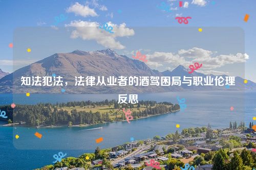 知法犯法，法律从业者的酒驾困局与职业伦理反思