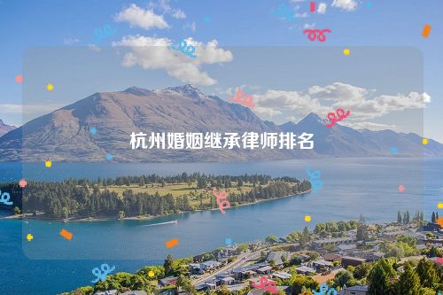 杭州婚姻继承律师排名