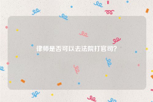 律师是否可以去法院打官司？