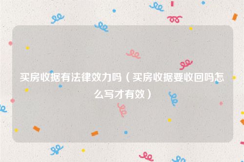 买房收据有法律效力吗（买房收据要收回吗怎么写才有效）
