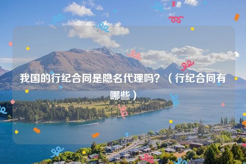 我国的行纪合同是隐名代理吗？（行纪合同有哪些）