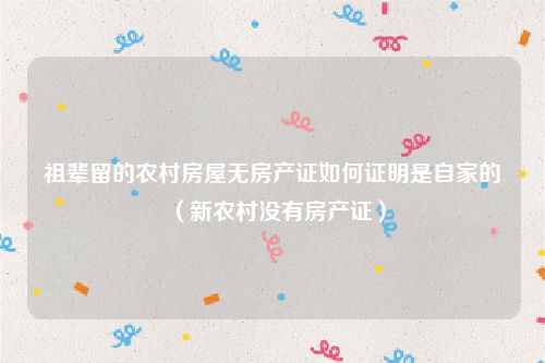 祖辈留的农村房屋无房产证如何证明是自家的（新农村没有房产证）
