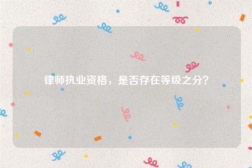 律师执业资格，是否存在等级之分？
