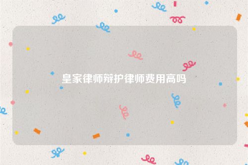 皇家律师辩护律师费用高吗