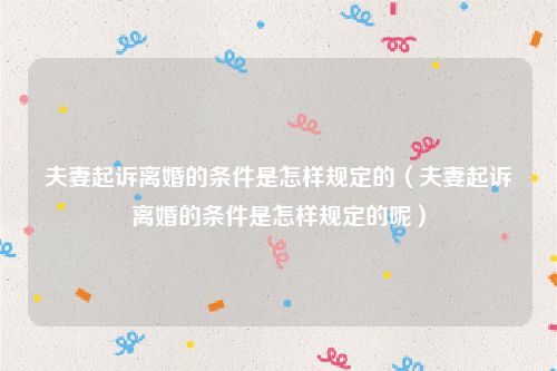 夫妻起诉离婚的条件是怎样规定的（夫妻起诉离婚的条件是怎样规定的呢）