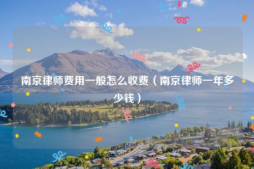 南京律师费用一般怎么收费（南京律师一年多少钱）