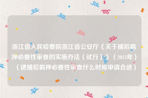 浙江省人民检察院浙江省公安厅《关于捕后羁押必要性审查的实施办法（试行）》（2013年）（逮捕后羁押必要性审查什么时候申请合适）