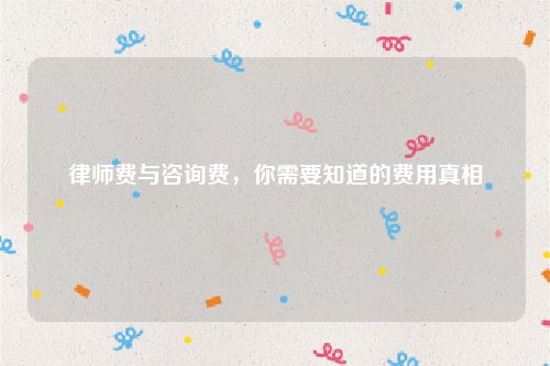 律师费与咨询费，你需要知道的费用真相