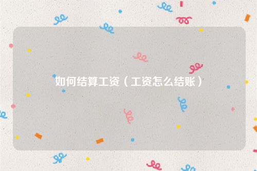 如何结算工资（工资怎么结账）