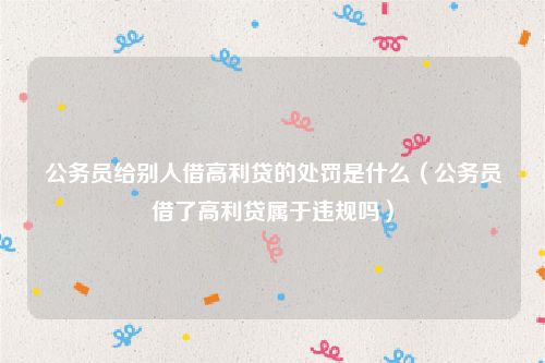 公务员给别人借高利贷的处罚是什么（公务员借了高利贷属于违规吗）