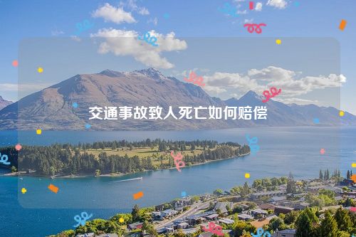 交通事故致人死亡如何赔偿