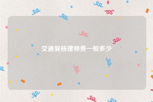 交通复核律师费一般多少