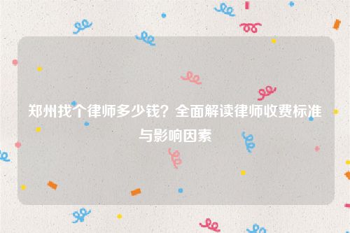 郑州找个律师多少钱？全面解读律师收费标准与影响因素