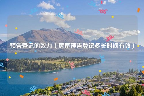 预告登记的效力（房屋预告登记多长时间有效）
