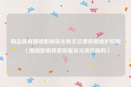 商品房有围墙影响采光有无法律依据维护权利（围墙影响我家房屋采光该拆除吗）